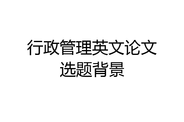 行政管理英文论文选题背景