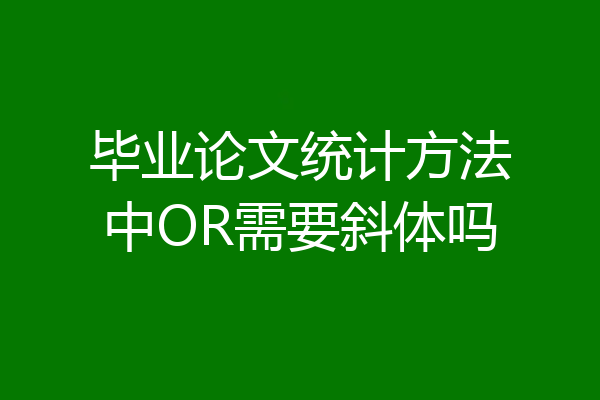 毕业论文统计方法中OR需要斜体吗