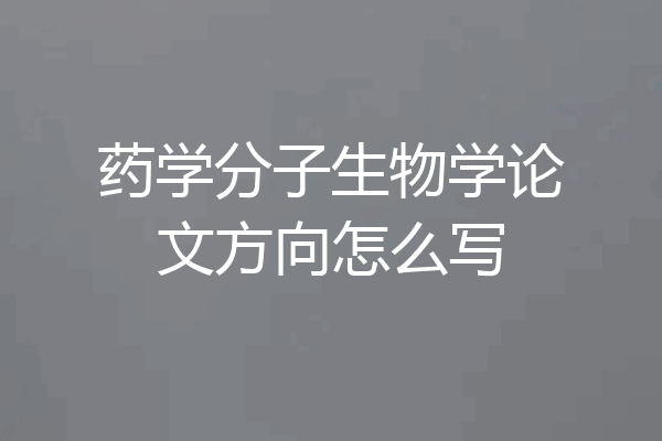 药学分子生物学论文方向怎么写