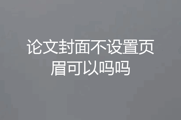 论文封面不设置页眉可以吗吗