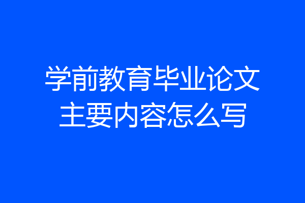 学前教育毕业论文主要内容怎么写