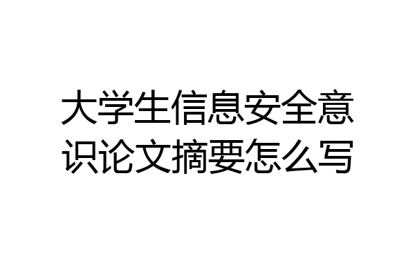 大学生信息安全意识论文摘要怎么写