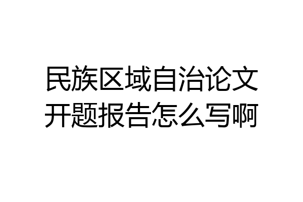 民族区域自治论文开题报告怎么写啊