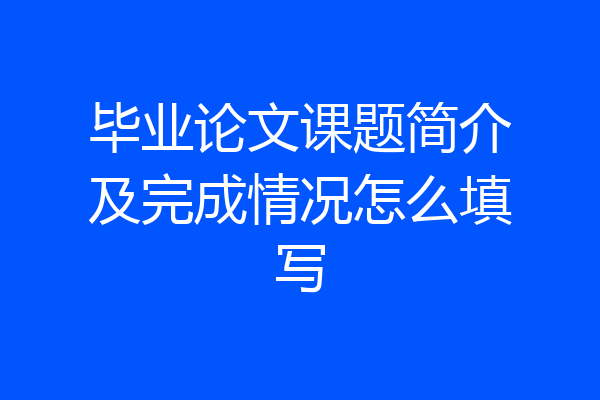 毕业论文课题简介及完成情况怎么填写