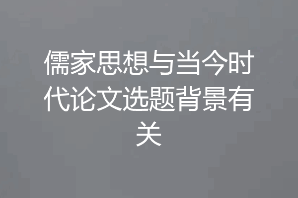 儒家思想与当今时代论文选题背景有关