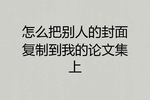 怎么把别人的封面复制到我的论文集上