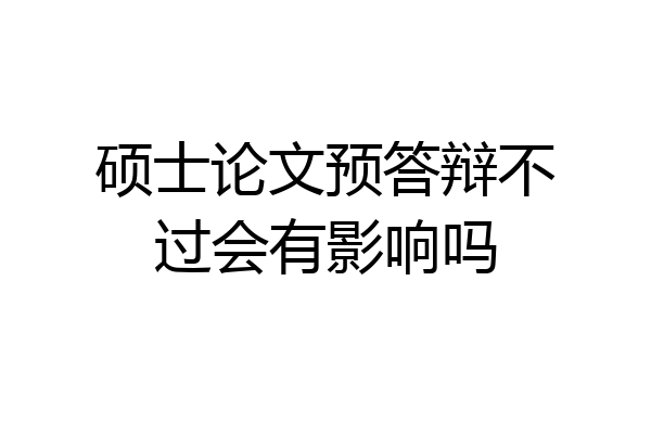 硕士论文预答辩不过会有影响吗