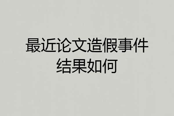 最近论文造假事件结果如何