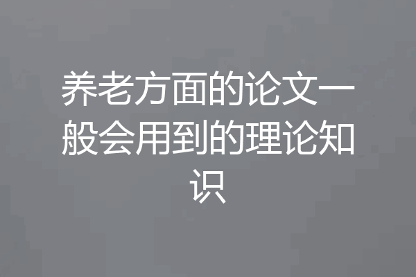 养老方面的论文一般会用到的理论知识