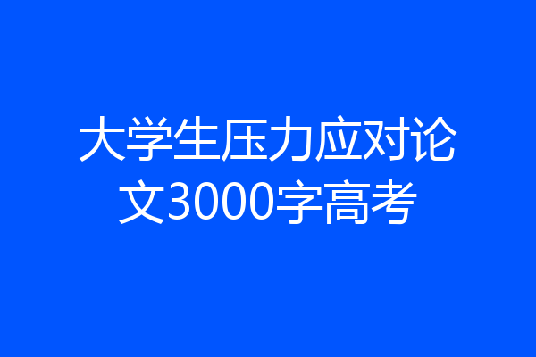 大学生压力应对论文3000字高考