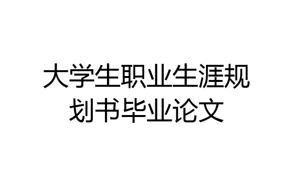 大学生职业生涯规划书毕业论文
