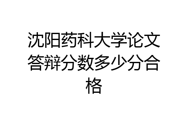 沈阳药科大学论文答辩分数多少分合格