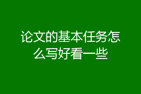 论文的基本任务怎么写好看一些