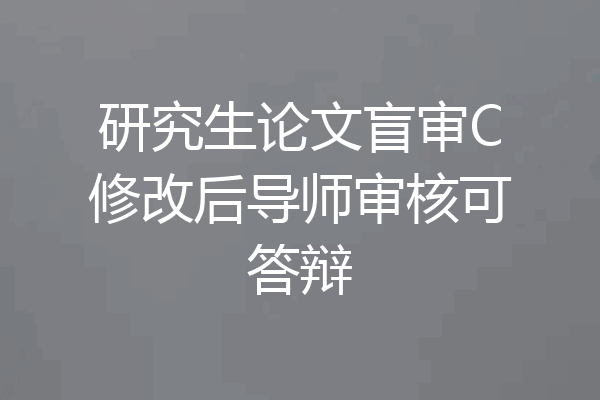 研究生论文盲审C修改后导师审核可答辩