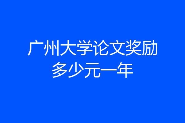 广州大学论文奖励多少元一年