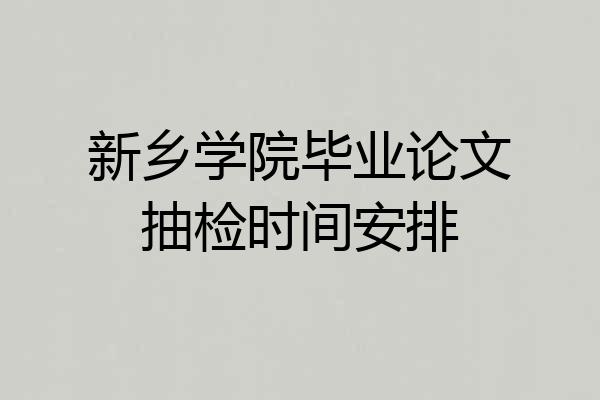新乡学院毕业论文抽检时间安排