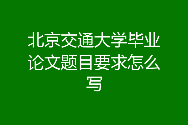 北京交通大学毕业论文题目要求怎么写