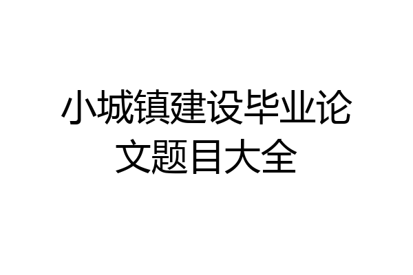 小城镇建设毕业论文题目大全