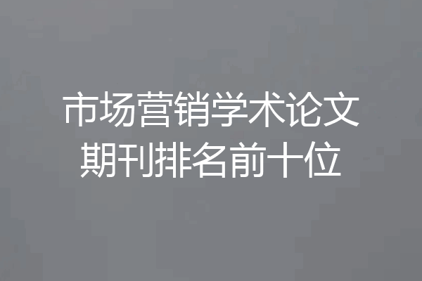 市场营销学术论文期刊排名前十位