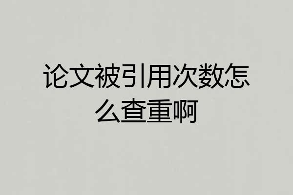 论文被引用次数怎么查重啊