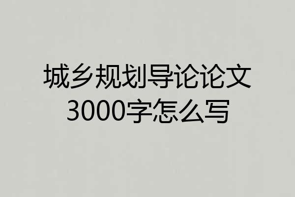 城乡规划导论论文3000字怎么写