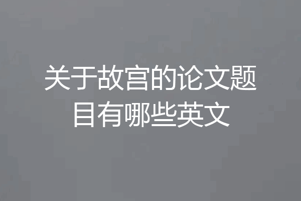 关于故宫的论文题目有哪些英文