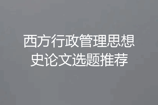 西方行政管理思想史论文选题推荐
