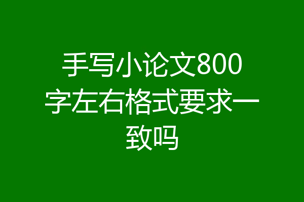 手写小论文800字左右格式要求一致吗