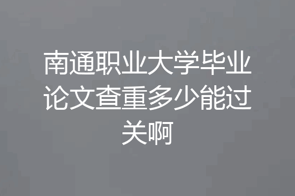 南通职业大学毕业论文查重多少能过关啊