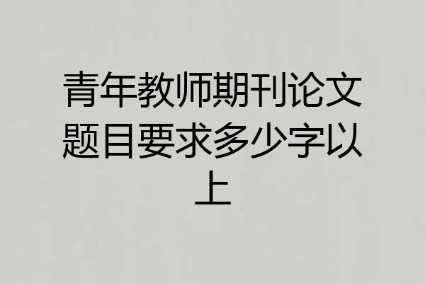 青年教师期刊论文题目要求多少字以上