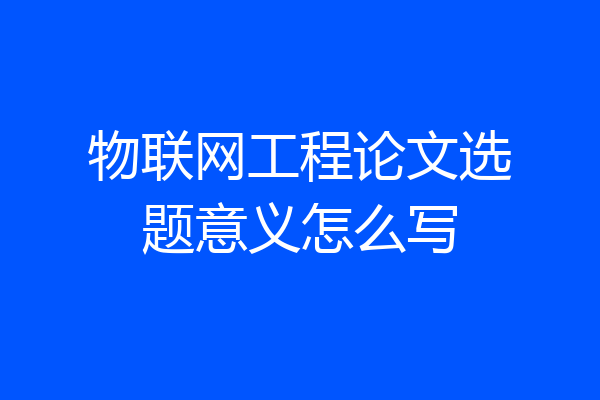 物联网工程论文选题意义怎么写