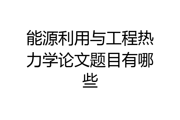 能源利用与工程热力学论文题目有哪些