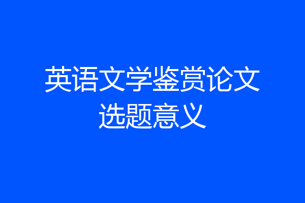 英语文学鉴赏论文选题意义