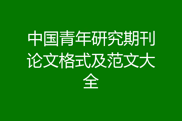 中国青年研究期刊论文格式及范文大全