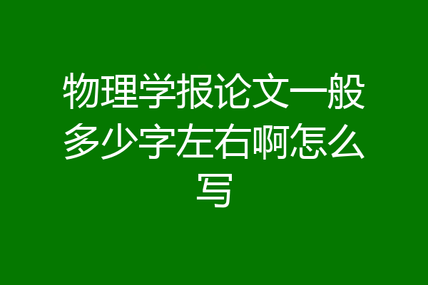 物理学报论文一般多少字左右啊怎么写