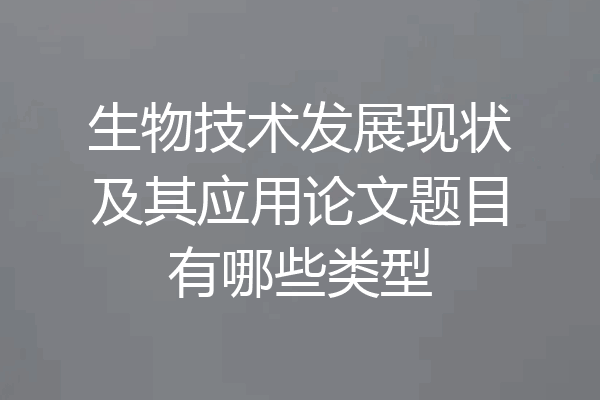 生物技术发展现状及其应用论文题目有哪些类型