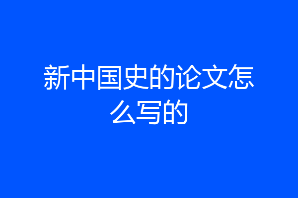 新中国史的论文怎么写的