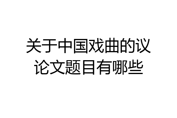 关于中国戏曲的议论文题目有哪些