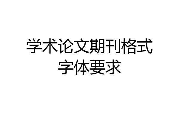 学术论文期刊格式字体要求