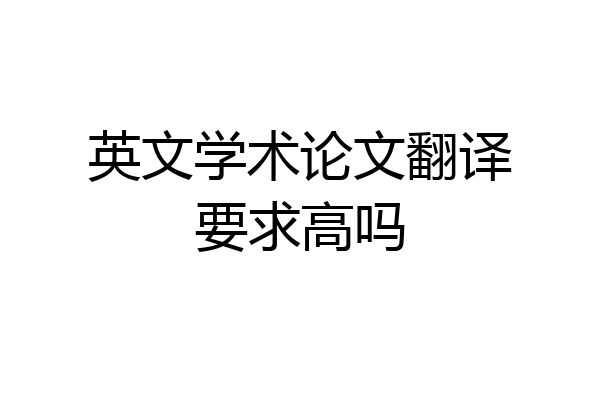 英文学术论文翻译要求高吗