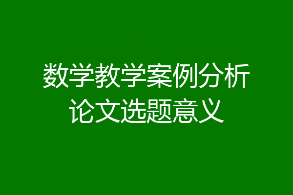 数学教学案例分析论文选题意义