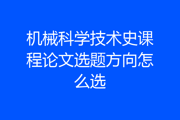 机械科学技术史课程论文选题方向怎么选