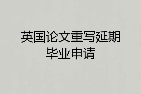 英国论文重写延期毕业申请