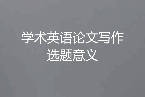 学术英语论文写作选题意义