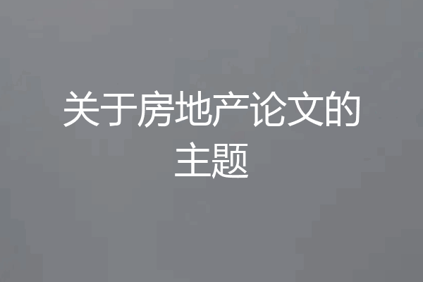 关于房地产论文的主题