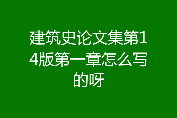 建筑史论文集第14版第一章怎么写的呀