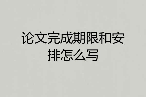 论文完成期限和安排怎么写