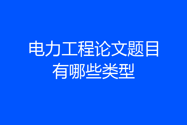 电力工程论文题目有哪些类型