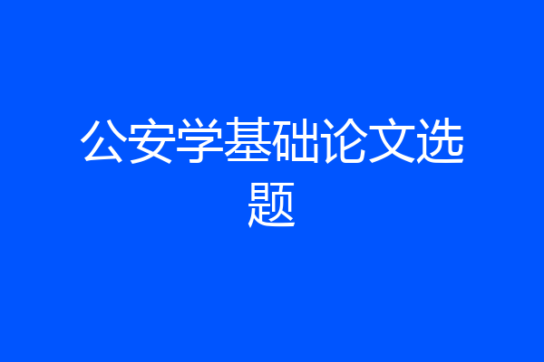 公安学基础论文选题