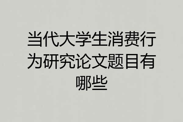 当代大学生消费行为研究论文题目有哪些